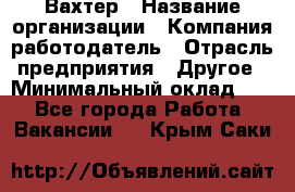 Вахтер › Название организации ­ Компания-работодатель › Отрасль предприятия ­ Другое › Минимальный оклад ­ 1 - Все города Работа » Вакансии   . Крым,Саки